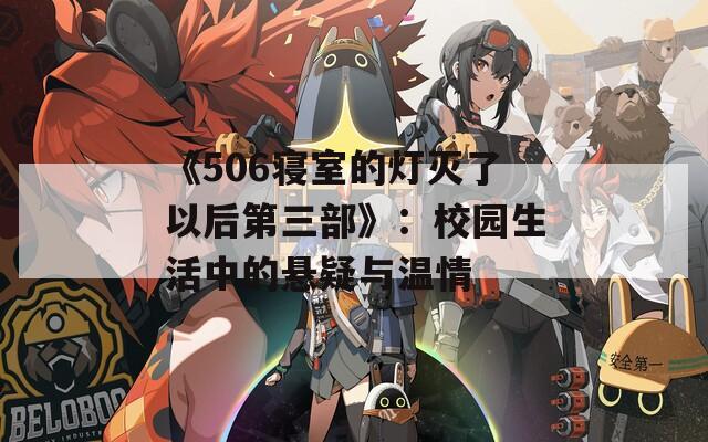 《506寝室的灯灭了以后第三部》：校园生活中的悬疑与温情