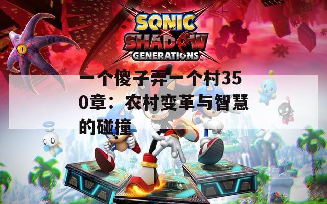 一个傻子弄一个村350章：农村变革与智慧的碰撞