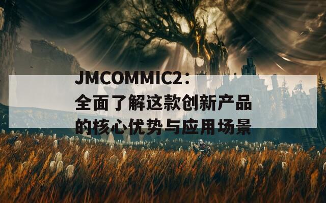 JMCOMMIC2：全面了解这款创新产品的核心优势与应用场景