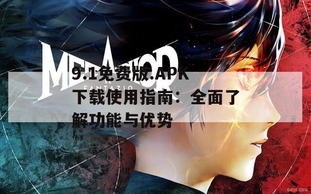 9.1免费版.APK下载使用指南：全面了解功能与优势