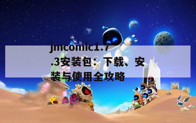 jmcomic1.7.3安装包：下载、安装与使用全攻略