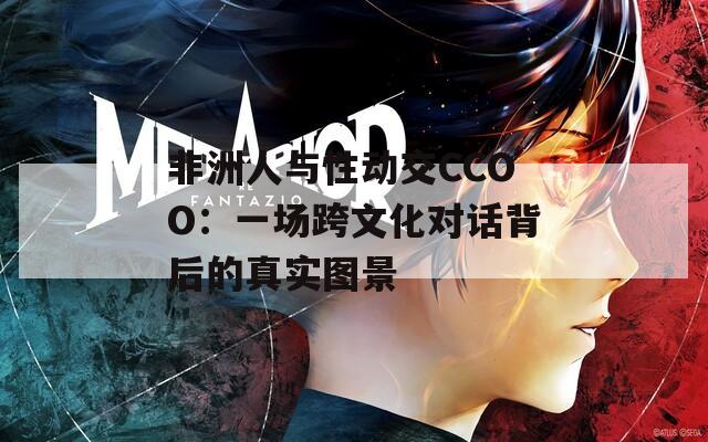 非洲人与性动交CCOO：一场跨文化对话背后的真实图景