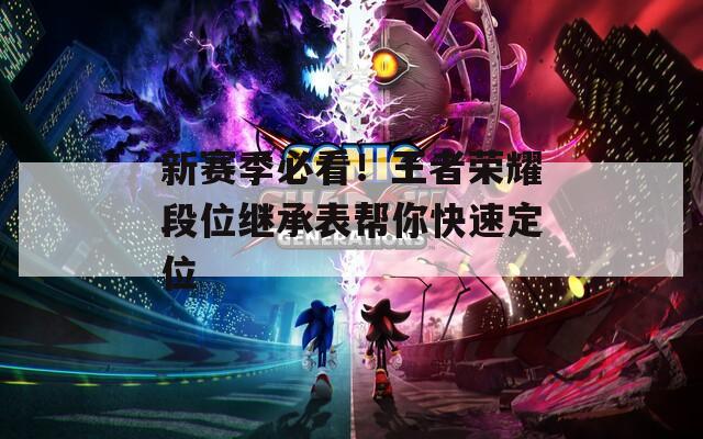 新赛季必看！王者荣耀段位继承表帮你快速定位