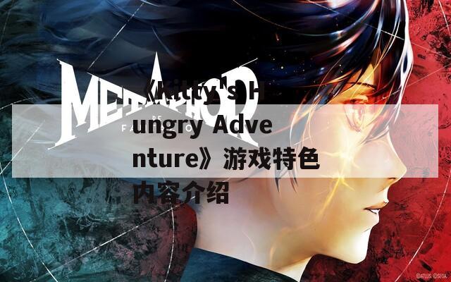 《Kitty's Hungry Adventure》游戏特色内容介绍