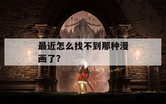 最近怎么找不到那种漫画了？