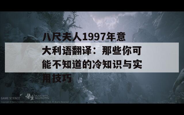八尺夫人1997年意大利语翻译：那些你可能不知道的冷知识与实用技巧