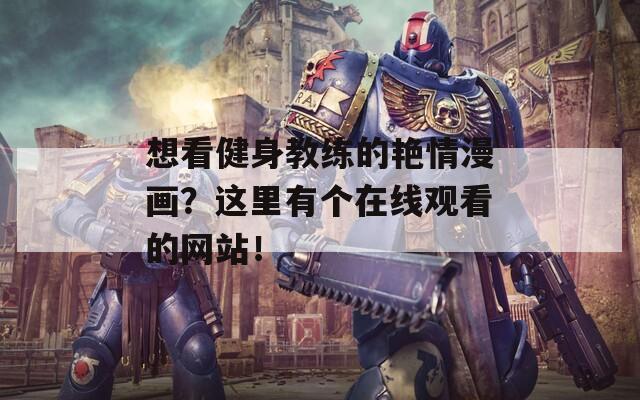 想看健身教练的艳情漫画？这里有个在线观看的网站！