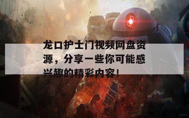 龙口护士门视频网盘资源，分享一些你可能感兴趣的精彩内容！