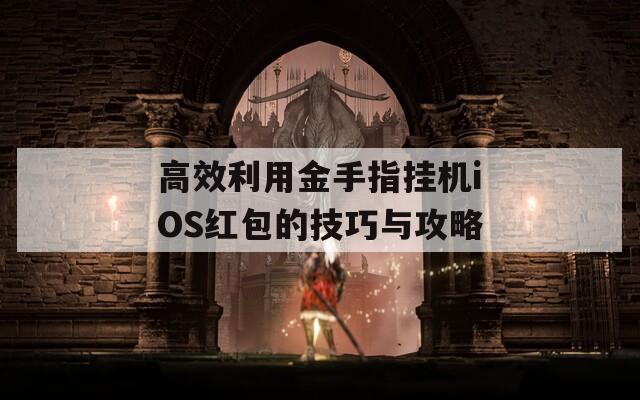 高效利用金手指挂机iOS红包的技巧与攻略
