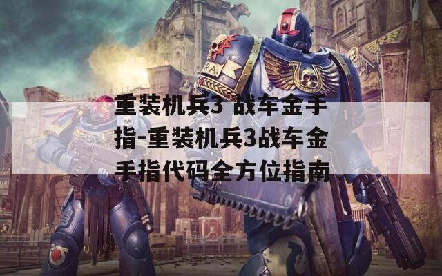 重装机兵3 战车金手指-重装机兵3战车金手指代码全方位指南