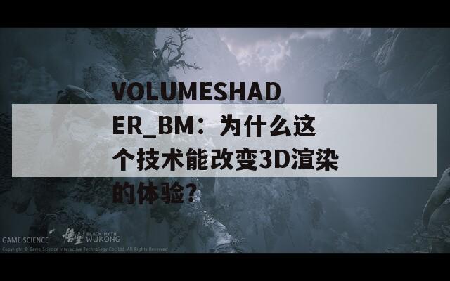 VOLUMESHADER_BM：为什么这个技术能改变3D渲染的体验？