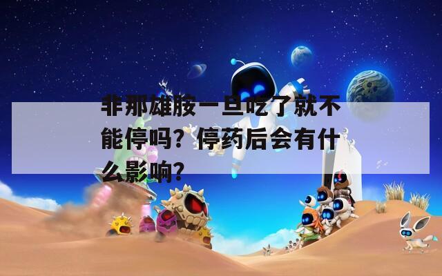 非那雄胺一旦吃了就不能停吗？停药后会有什么影响？