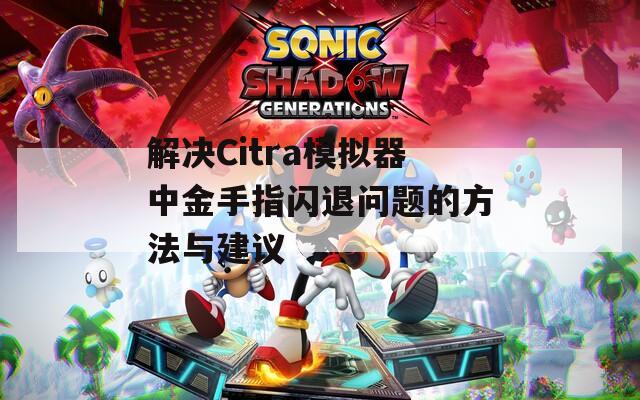 解决Citra模拟器中金手指闪退问题的方法与建议