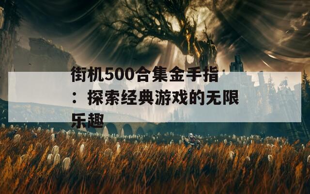 街机500合集金手指：探索经典游戏的无限乐趣