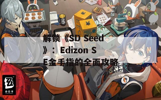 解锁《SD Seed》：Edizon SE金手指的全面攻略