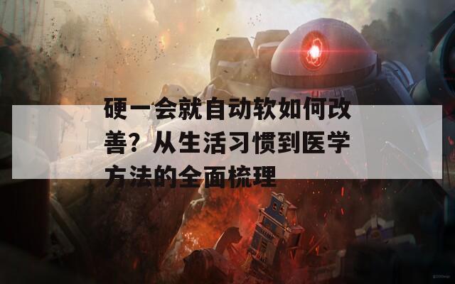 硬一会就自动软如何改善？从生活习惯到医学方法的全面梳理