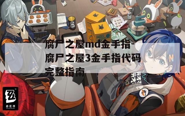 腐尸之屋md金手指-腐尸之屋3金手指代码完整指南