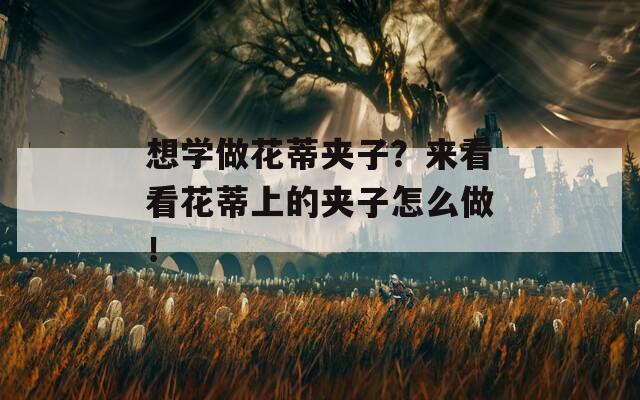 想学做花蒂夹子？来看看花蒂上的夹子怎么做！