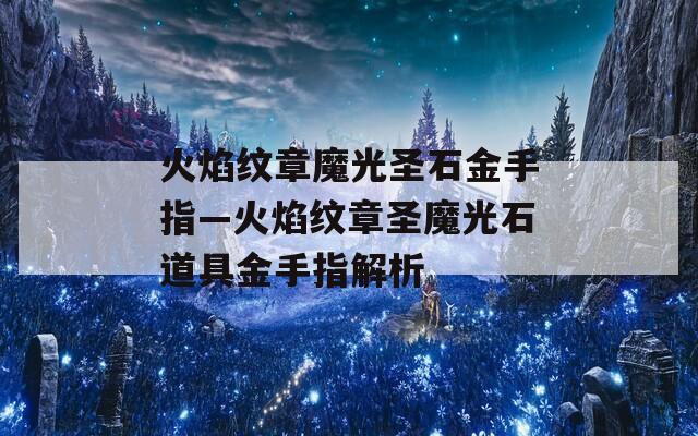 火焰纹章魔光圣石金手指—火焰纹章圣魔光石道具金手指解析