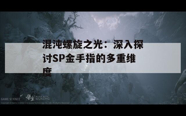混沌螺旋之光：深入探讨SP金手指的多重维度