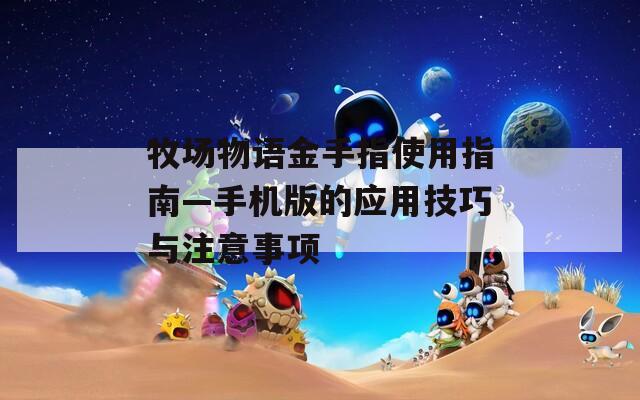 牧场物语金手指使用指南—手机版的应用技巧与注意事项