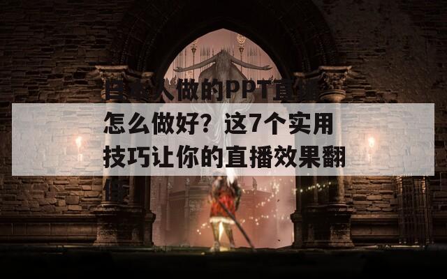 日本人做的PPT直播怎么做好？这7个实用技巧让你的直播效果翻倍
