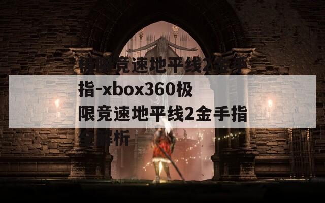 极限竞速地平线2金手指-xbox360极限竞速地平线2金手指全解析