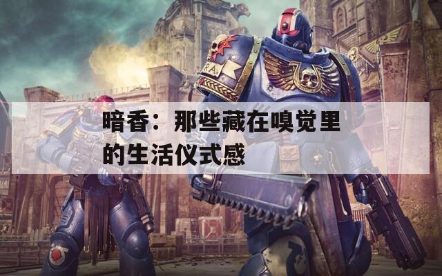 暗香：那些藏在嗅觉里的生活仪式感