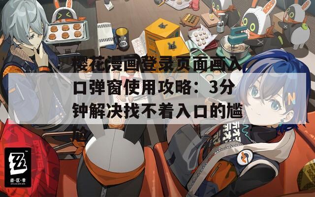 樱花漫画登录页面画入口弹窗使用攻略：3分钟解决找不着入口的尴尬