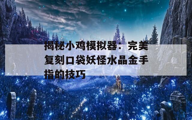 揭秘小鸡模拟器：完美复刻口袋妖怪水晶金手指的技巧