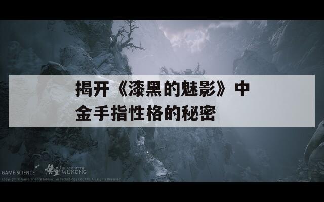揭开《漆黑的魅影》中金手指性格的秘密