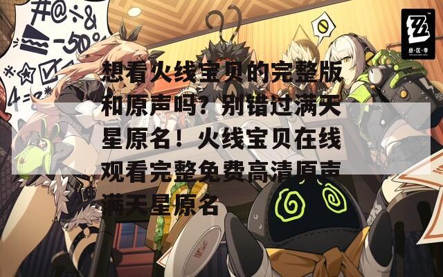想看火线宝贝的完整版和原声吗？别错过满天星原名！火线宝贝在线观看完整免费高清原声满天星原名