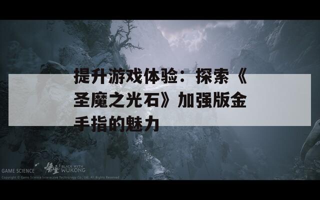 提升游戏体验：探索《圣魔之光石》加强版金手指的魅力