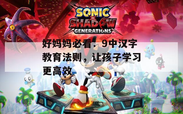 好妈妈必看：9中汉字教育法则，让孩子学习更高效