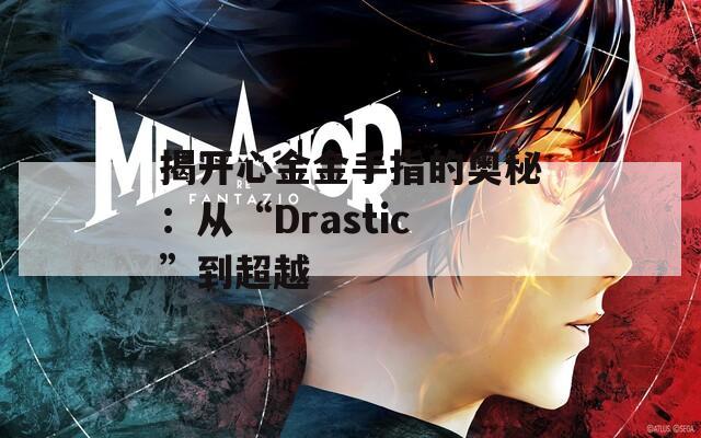 揭开心金金手指的奥秘：从“Drastic”到超越