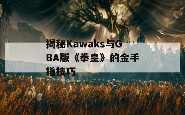 揭秘Kawaks与GBA版《拳皇》的金手指技巧