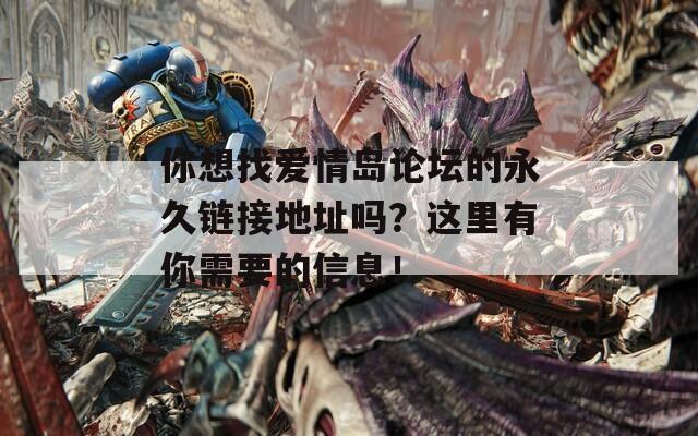 你想找爱情岛论坛的永久链接地址吗？这里有你需要的信息！