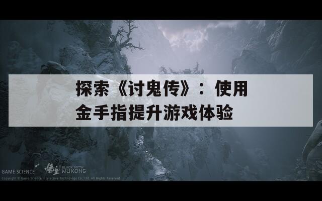 探索《讨鬼传》：使用金手指提升游戏体验