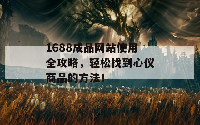 1688成品网站使用全攻略，轻松找到心仪商品的方法！
