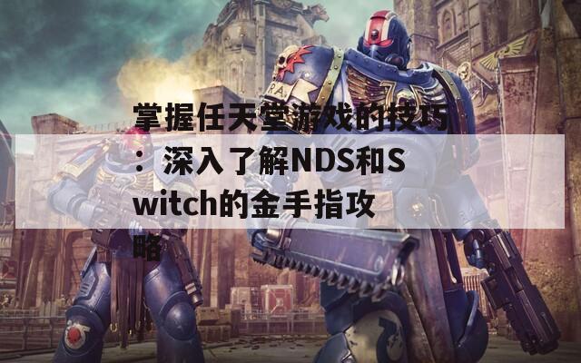 掌握任天堂游戏的技巧：深入了解NDS和Switch的金手指攻略