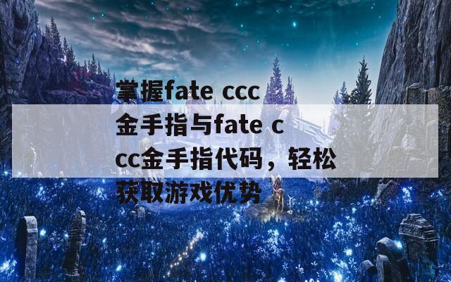 掌握fate ccc金手指与fate ccc金手指代码，轻松获取游戏优势