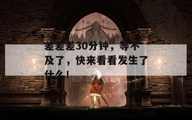 差差差30分钟，等不及了，快来看看发生了什么！