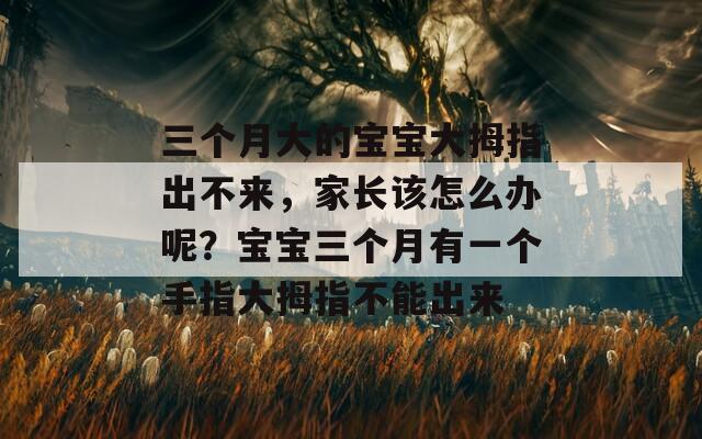 三个月大的宝宝大拇指出不来，家长该怎么办呢？宝宝三个月有一个手指大拇指不能出来