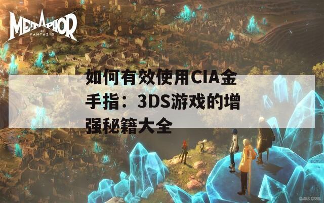 如何有效使用CIA金手指：3DS游戏的增强秘籍大全