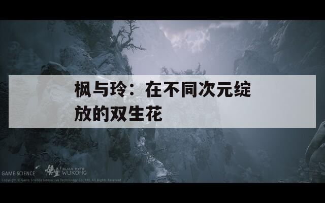 枫与玲：在不同次元绽放的双生花