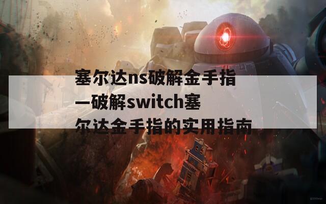 塞尔达ns破解金手指—破解switch塞尔达金手指的实用指南