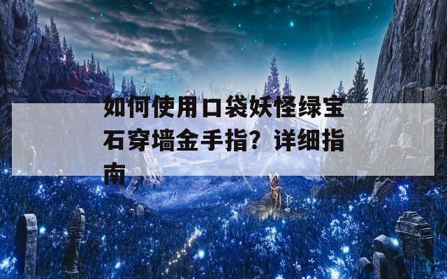 如何使用口袋妖怪绿宝石穿墙金手指？详细指南
