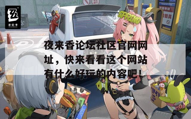 夜来香论坛社区官网网址，快来看看这个网站有什么好玩的内容吧！