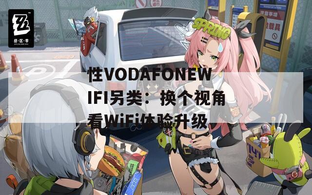 性VODAFONEWIFI另类：换个视角看WiFi体验升级