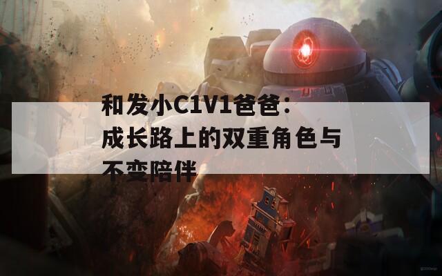 和发小C1V1爸爸：成长路上的双重角色与不变陪伴